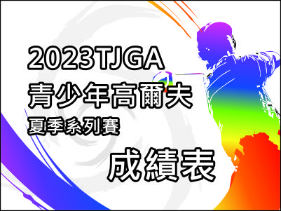  【0801成績表】2023TJGA青少年高爾夫夏季系列賽 
