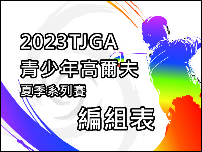  【0802編組表】2023TJGA青少年高爾夫夏季系列賽 