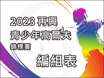  【1009編組表】2023再興青少年高爾夫錦標賽 